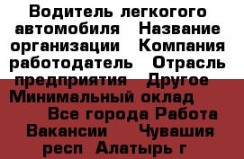 Водитель легкогого автомобиля › Название организации ­ Компания-работодатель › Отрасль предприятия ­ Другое › Минимальный оклад ­ 55 000 - Все города Работа » Вакансии   . Чувашия респ.,Алатырь г.